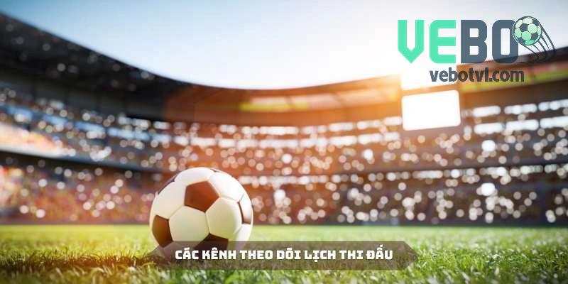 Tổng hợp các kênh uy tín để hội viên theo dõi lịch thi đấu